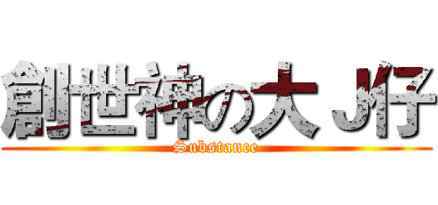 創世神の大Ｊ仔 (Substance)