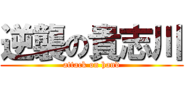 逆襲の貴志川 (attack on hand)