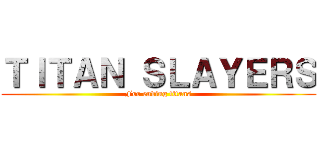 ＴＩＴＡＮ ＳＬＡＹＥＲＳ (For ending titans)