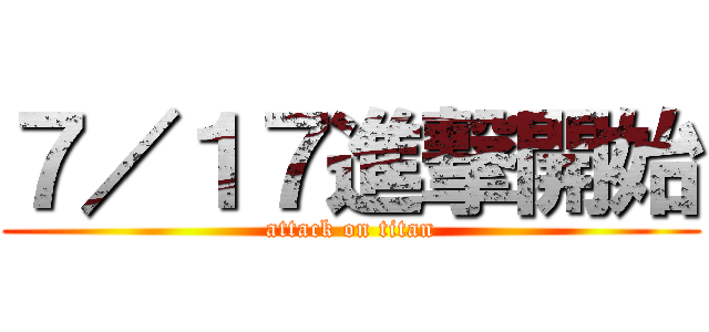 ７／１７進撃開始 (attack on titan)