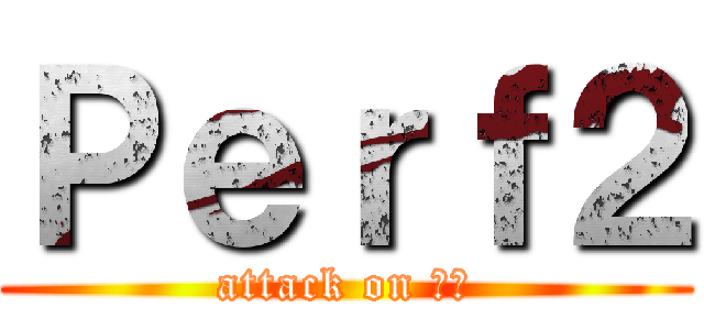 Ｐｅｒｆ２ (attack on 漢字)
