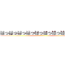 はっはっはっはっはっはっはっはっはっは (このやろーーーー！！！)