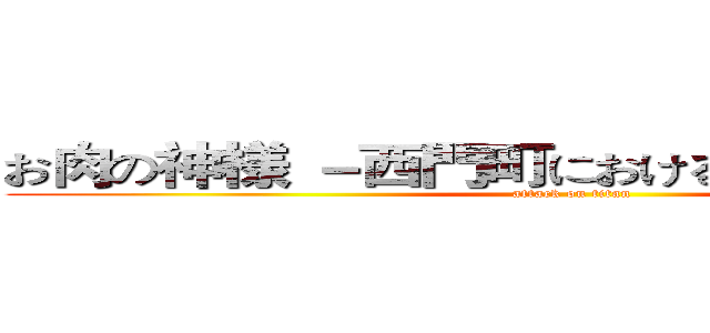 お肉の神様 －西門町における焼肉店の巡礼－ (attack on titan)