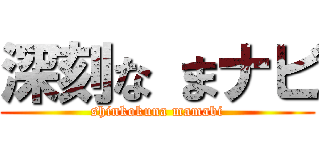 深刻な まナビ (shinkokuna mamabi)