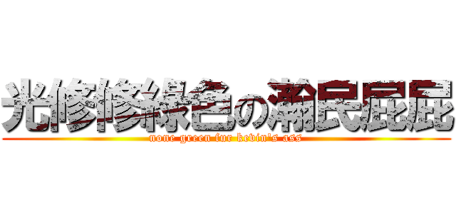 光修修綠色の瀚民屁屁 (none green fur kevin\'s ass)