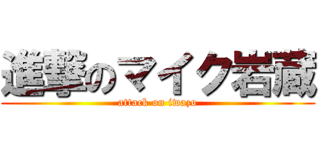 進撃のマイク岩蔵 (attack on iwazo)