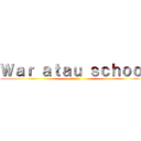Ｗａｒ ａｔａｕ ｓｃｈｏｏｌ ( 学校での戦争)
