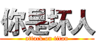 你是坏人 (attack on titan)