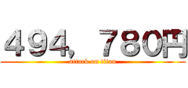 ４９４，７８０円 (attack on titan)