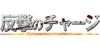 反撃のチャージ (Charge of counterattack)