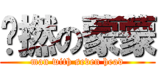 柒撚の蒙蒙 (man with seven head)