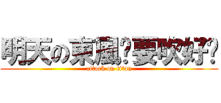 明天の東風你要吹好啊 (attack on titan)