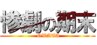 惨劇の期末 ( OWATA)