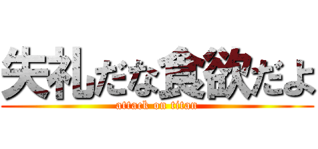 失礼だな食欲だよ (attack on titan)