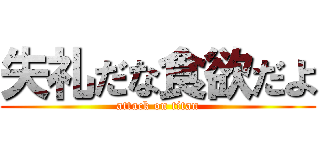 失礼だな食欲だよ (attack on titan)