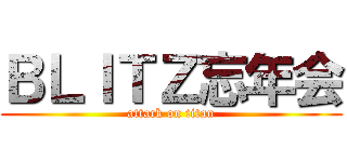 ＢＬＩＴＺ忘年会 (attack on titan)