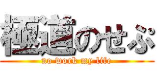 極道のせぷ (no work my life)