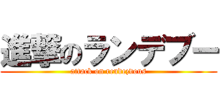 進撃のランデブー (attack on rendezvous)