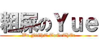 粗屎のＹｕｅ (We FiGhT ToGeThEr)