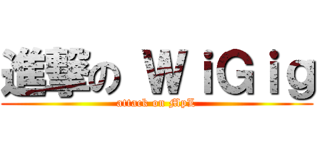 進撃の ＷｉＧｉｇ (attack on MpL)