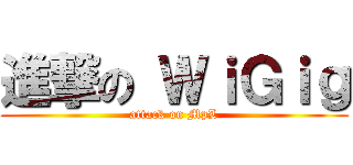 進撃の ＷｉＧｉｇ (attack on MpL)