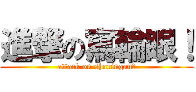 進撃の寫輪眼！ (attack on sharingan！)