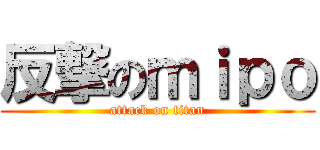 反撃のｍｉｐｏ (attack on titan)