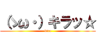 （ゝω・）キラッ☆ (kira)