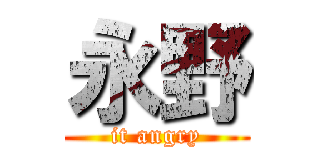 永野 (it angry)