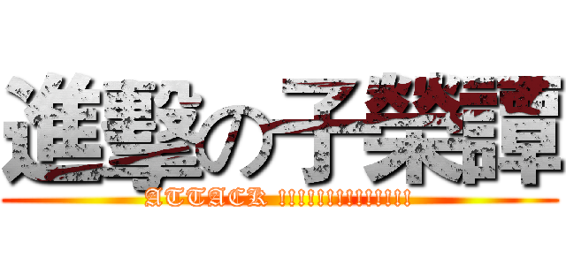 進擊の子榮譚 (ATTACK !!!!!!!!!!!!!!)