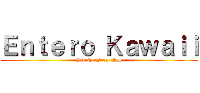 Ｅｎｔｅｒｏ Ｋａｗａｉｉ (Sin Censura-chan)