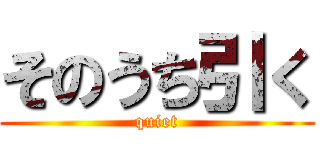 そのうち引く (quiet)
