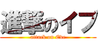 進撃のイブ (attack on Eve)