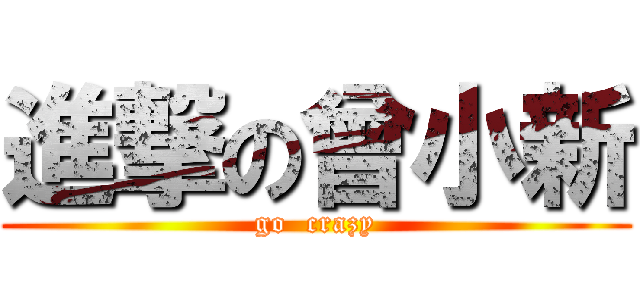 進撃の曾小新 (go  crazy)