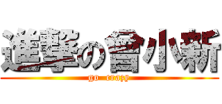 進撃の曾小新 (go  crazy)