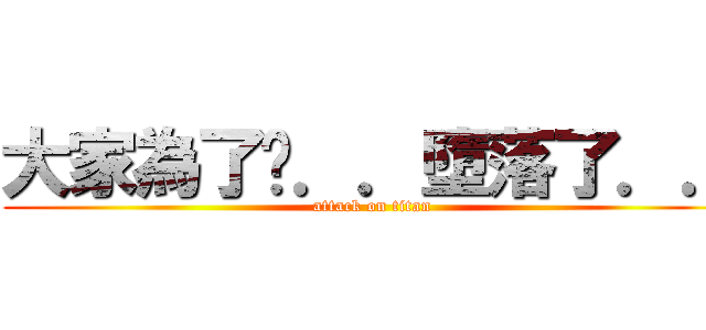 大家為了你．．墮落了．． (attack on titan)