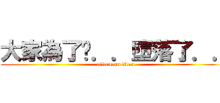 大家為了你．．墮落了．． (attack on titan)