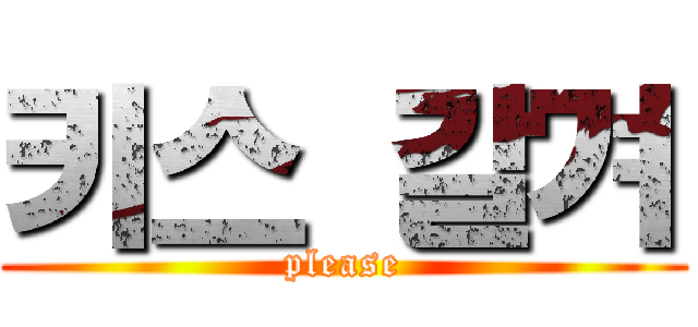 키스 갈겨 (please)