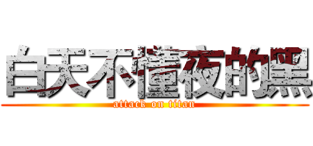 白天不懂夜的黑 (attack on titan)
