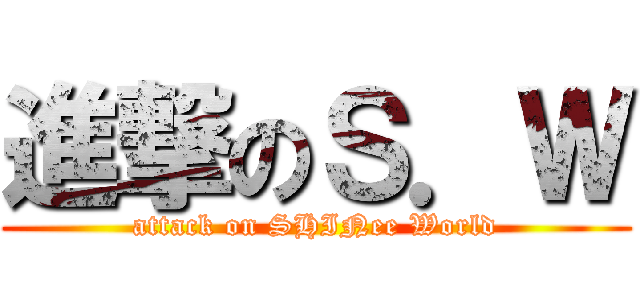進撃のＳ．Ｗ (attack on SHINee World)