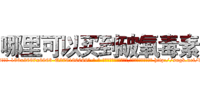 哪里可以买到破氧毒素 (哪里可以买到破氧毒素【电-186x2687x6963-Q278180069元-吉-药-业】我们做的是长期生意,靠的是老客户长期支持 http://sngk.net/d2nZoh
)