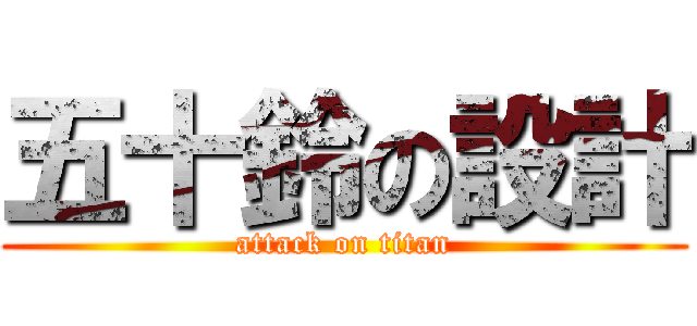 五十鈴の設計 (attack on titan)