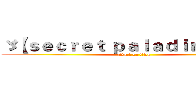 ゞ【ｓｅｃｒｅｔ ｐａｌａｄｉｎ】墨ζ ° (attack on titan)