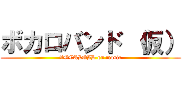 ボカロバンド （仮） (VOCALOID on music)
