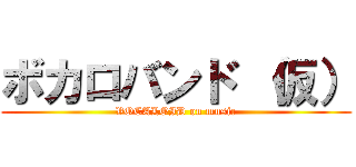 ボカロバンド （仮） (VOCALOID on music)