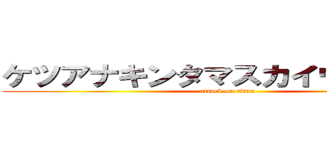 ケツアナキンタマスカイウォーカー (attack on titan)