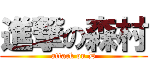 進撃の森村 (attack on D)