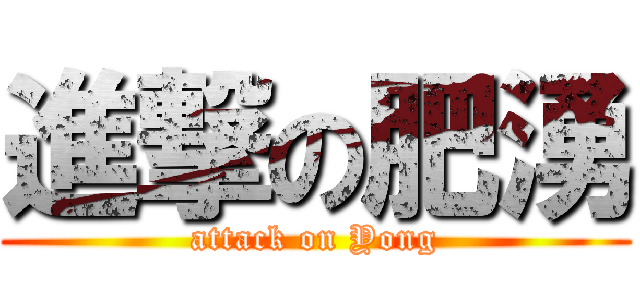 進撃の肥湧 (attack on Yong)