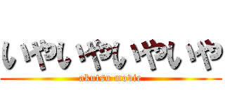 いやいやいやいや (akutsu movie)