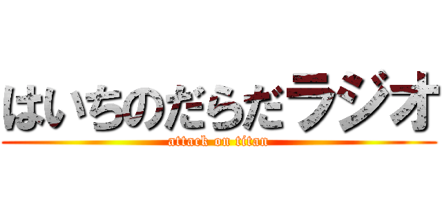 はいちのだらだラジオ (attack on titan)